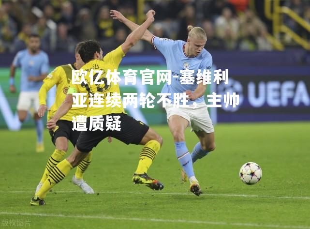 塞维利亚连续两轮不胜，主帅遭质疑