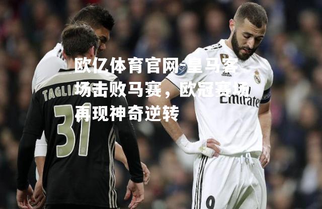 皇马客场击败马赛，欧冠赛场再现神奇逆转