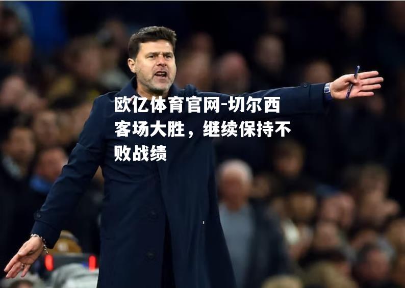 切尔西客场大胜，继续保持不败战绩